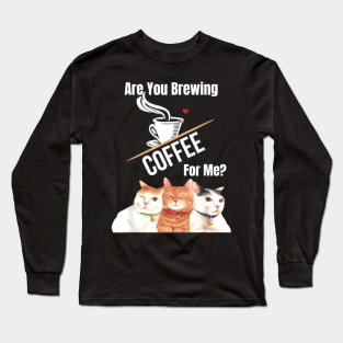 Are You Brewing Coffee For Me  34 Long Sleeve T-Shirt